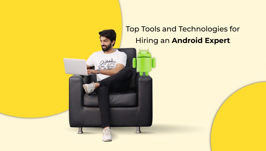 Top Tools and Technologies for Hiring an Android Expert