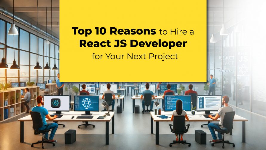 Top 10 Reasons to Hire a React JS Developer for Your Next Project