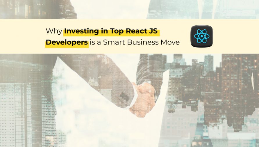 Why Investing in Top React JS Developers is a Smart Business Move