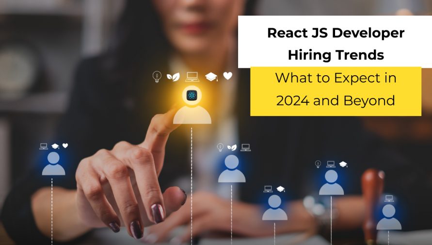 React JS Developer Hiring Trends: What to Expect in 2024 and Beyond