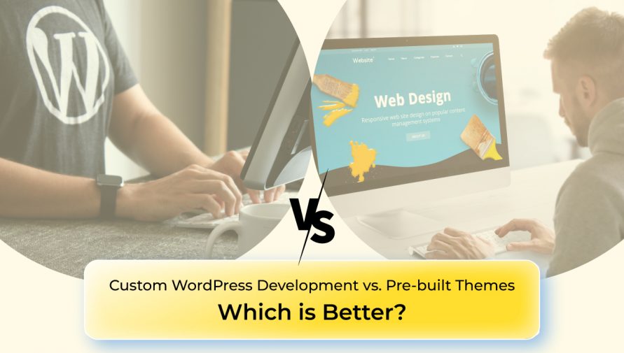 Custom WordPress Development vs. Pre-built Themes: Which is Better?