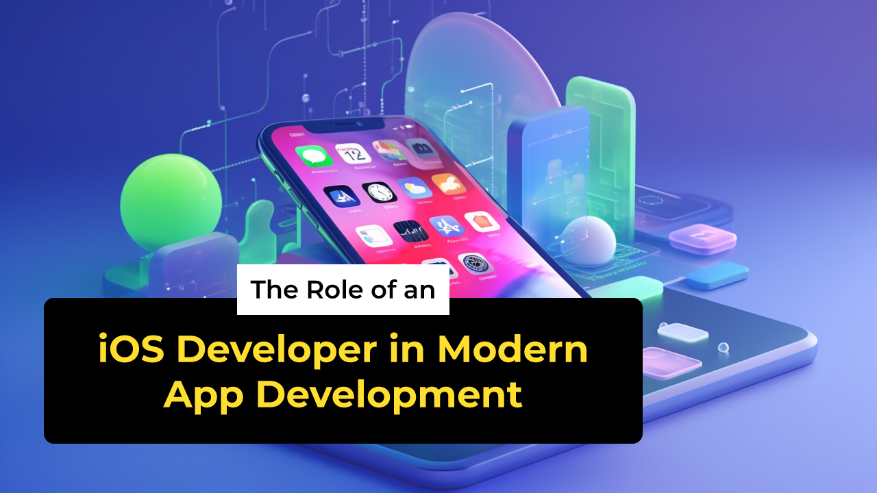 The Role of an iOS Developer in Modern App Development